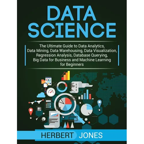 Data Science: The Ultimate Guide to Data Analytics, Data Mining, Data Warehousing, Data Visualization, Regression Analysis, Database Querying, Big Dat - Hardcover