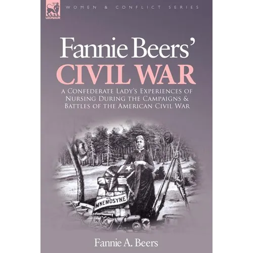 Fannie Beers' Civil War: a Confederate Lady's Experiences of Nursing During the Campaigns & Battles of the American Civil War - Hardcover