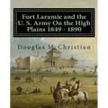 Fort Laramie and the U. S. Army On the High Plains 1849 ? 1890