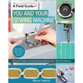 You and Your Sewing Machine: A Sewist's Guide to Troubleshooting, Maintenance, Tips & Techniques - Paperback