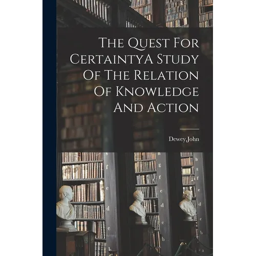 The Quest For CertaintyA Study Of The Relation Of Knowledge And Action - Paperback