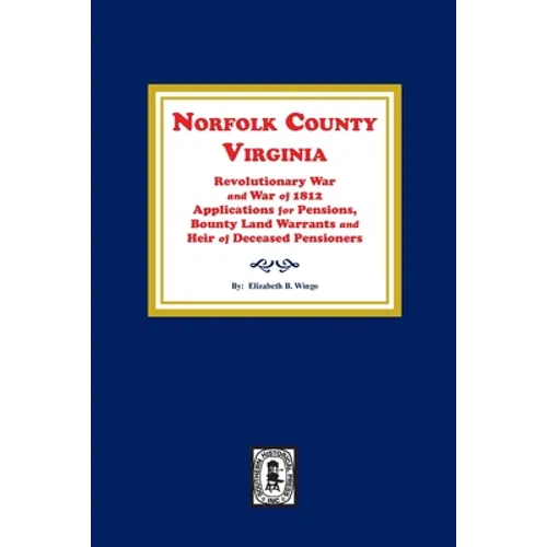 Norfolk County, Virginia Revolutionary War and War of 1812 Application for Pensions, Bounty Land Warrants and Heirs of Deceased Pensioners. - Paperback