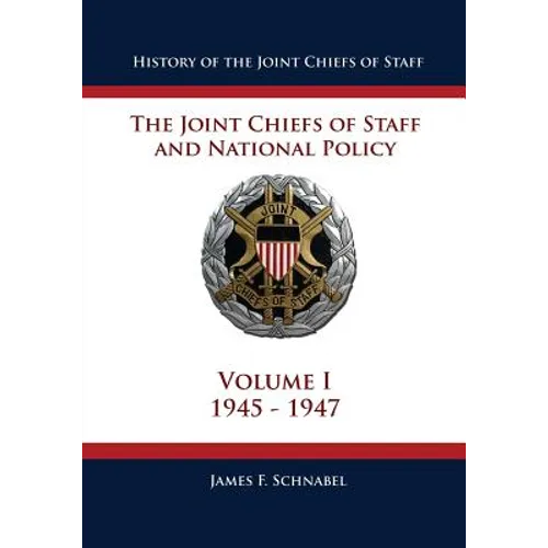 History of the Joint Chiefs of Staff: The Joint Chiefs of Staff and National Policy - 1945 - 1947 (Volume I)