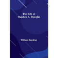 The Life of Stephen A. Douglas