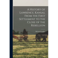 A History of Lawrence, Kansas, From the First Settlement to the Close of the Rebellion