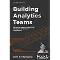 Building Analytics Teams: Harnessing analytics and artificial intelligence for business improvement - Paperback
