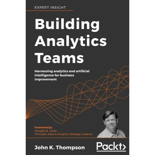 Building Analytics Teams: Harnessing analytics and artificial intelligence for business improvement - Paperback