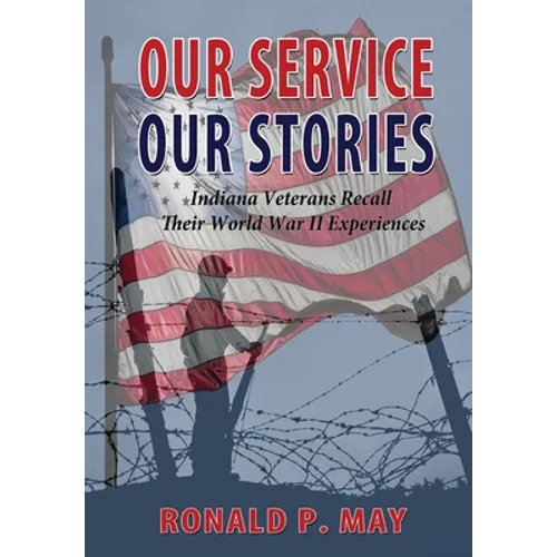 Our Service, Our Stories - Indiana Veterans Recall Their World War II Experiences