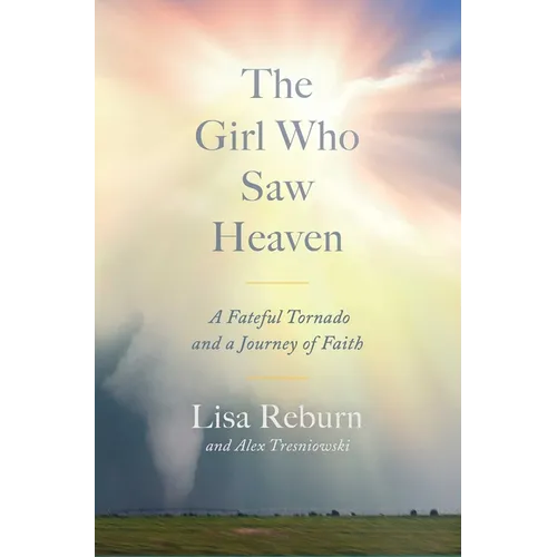 The Girl Who Saw Heaven: A Fateful Tornado and a Journey of Faith - Hardcover