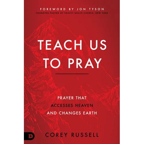 Teach Us to Pray: Prayer That Accesses Heaven and Changes Earth - Paperback