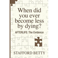 When Did You Ever Become Less By Dying? AFTERLIFE: The Evidence - Paperback