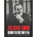 The Soviet Union during the Brezhnev Era: The History of the USSR Under Leonid Brezhnev