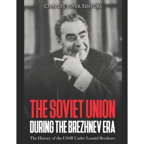 The Soviet Union during the Brezhnev Era: The History of the USSR Under Leonid Brezhnev