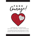 Take Courage!: Growing Stronger after Losing Your Spouse - Paperback