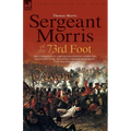 Sergeant Morris of the 73rd Foot: the Experiences of a British Infantryman During the Napoleonic Wars-Including Campaigns in Germany and at Waterloo - Paperback