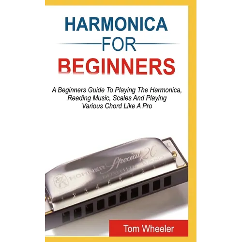 Harmonica for Beginners: A Beginners Guide To Playing The Harmonica, Reading Music, Scales, And Playing Various Chords Like A Pro - Paperback