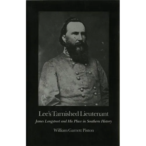 Lee's Tarnished Lieutenant: James Longstreet and His Place in Southern History