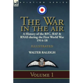 The War in the Air: a History of the RFC, RAF & RNAS during the First World War 1914-18: Volume 1
