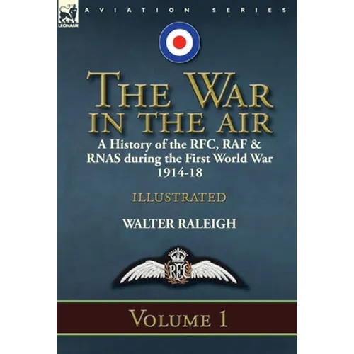 The War in the Air: a History of the RFC, RAF & RNAS during the First World War 1914-18: Volume 1