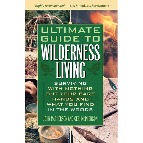 The Ultimate Guide to Wilderness Living: Surviving with Nothing But Your Bare Hands and What You Find in the Woods