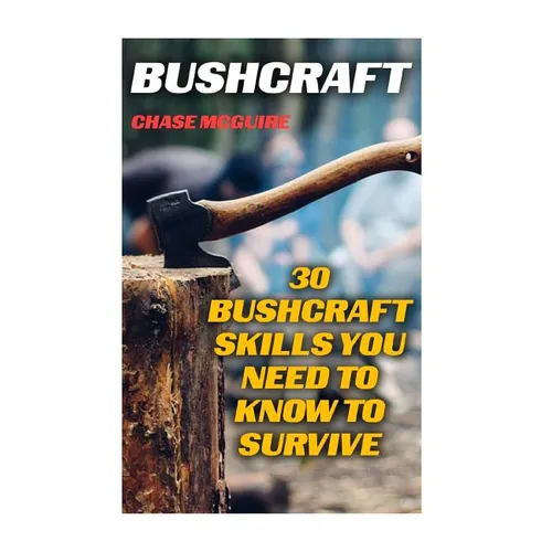 Bushcraft: 30 Bushcraft Skills You Need To Know To Survive