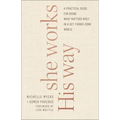 She Works His Way: A Practical Guide for Doing What Matters Most in a Get-Things-Done World - Paperback