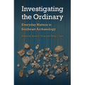 Investigating the Ordinary: Everyday Matters in Southeast Archaeology - Hardcover