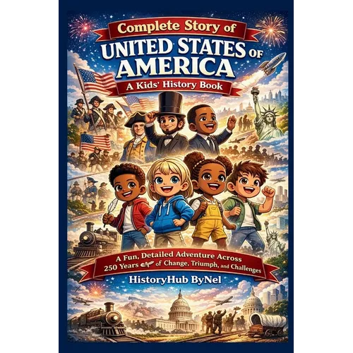 Complete Story of UNITED STATES OF AMERICA: A Kids' History Book: A Fun, Detailed Adventure Across 250 Years of Change, Triumph, and Challenges