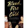 Blood, Fire & Gold: The Story of Elizabeth I & Catherine de Medici - Paperback
