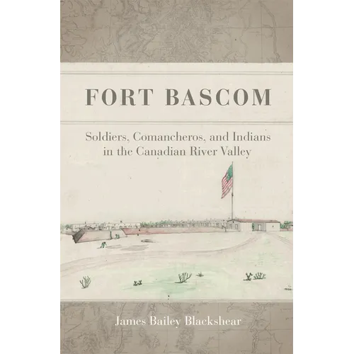 Fort Bascom: Soldiers, Comancheros, and Indians in the Canadian River Valley