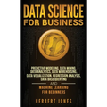 Data Science for Business: Predictive Modeling, Data Mining, Data Analytics, Data Warehousing, Data Visualization, Regression Analysis, Database Query - Hardcover
