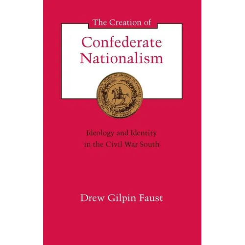 The Creation of Confederate Nationalism: Ideology and Identity in the Civil War South