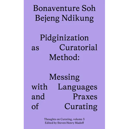 Pidginization as Curatorial Method: Messing with Languages and Praxes of Curating - Paperback