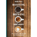 Roasting, Brewing and More: How to Enjoy Coffee Beyond your Morning Routine - Paperback