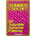 Summer Crochet: 50 Adorable Summer Patterns: (Crochet Patterns, Crochet Stitches) - Paperback