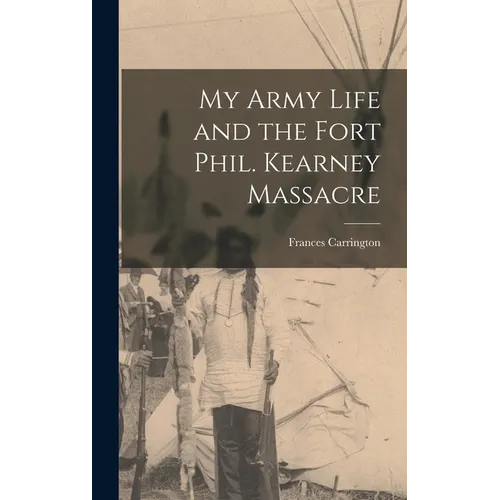 My Army Life and the Fort Phil. Kearney Massacre