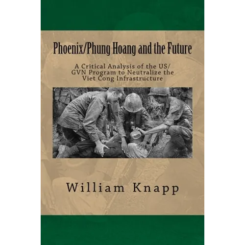 Phoenix/Phung Hoang and the Future: A Critical Analysis of the US/GVN Program to Neutralize the Viet Cong Infrastructure