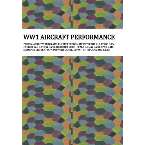 Ww1 Aircraft Performance: DESIGN, AERODYNAMICS AND FLIGHT PERFORMANCE FOR THE ALBATROS D.Va, FOKKER Dr.I, D.VIIF & D.VIII, NIEUPORT 28 C.1, PFALZ D.II - Hardcover