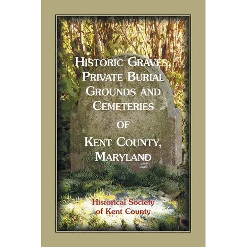 Historic Graves, Private Burial Grounds and Cemeteries of Kent County, Maryland