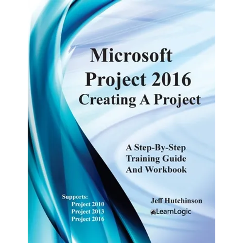 Microsoft Project 2016 - Creating a Project: Supports Project 2010, 2013 and 2016 - Paperback