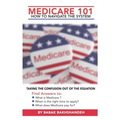 Medicare 101 - HOW TO NAVIGATE THE SYSTEM - Paperback