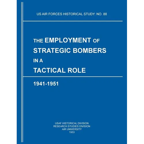 The Employment of Strategic Bombers in a Tactical Role, 1941-1951 (US Air Forces Historical Studies: No. 88)
