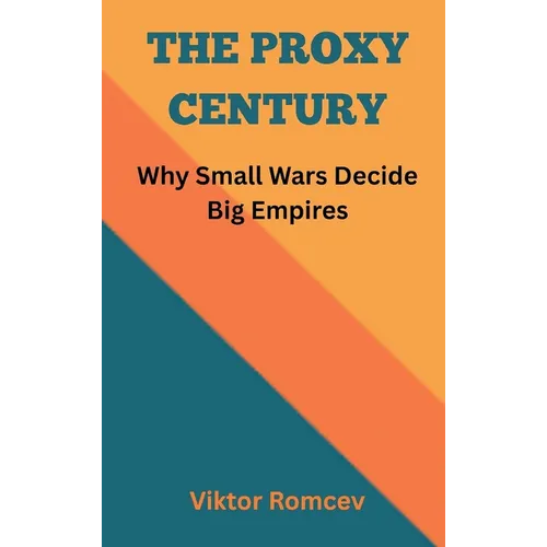 The Proxy Century: Why Small Wars Decide Big Empires
