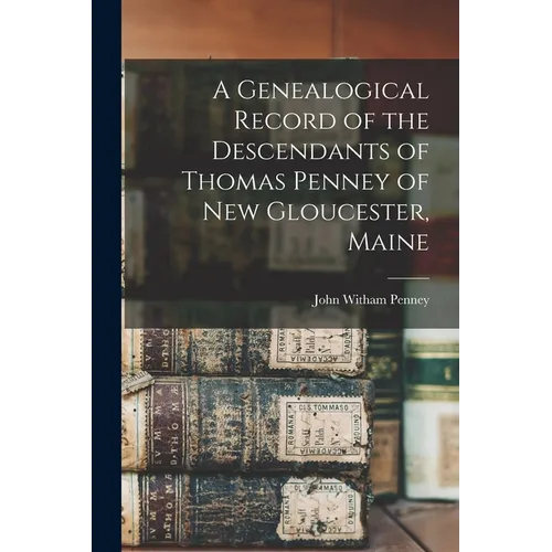 A Genealogical Record of the Descendants of Thomas Penney of New Gloucester, Maine