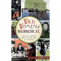 Wild Women of Washington, D.C.: A History of Disorderly Conduct from the Ladies of the District