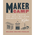 Maker Camp: Heritage Crafts and Skill-Building Projects for Kids - Hardcover