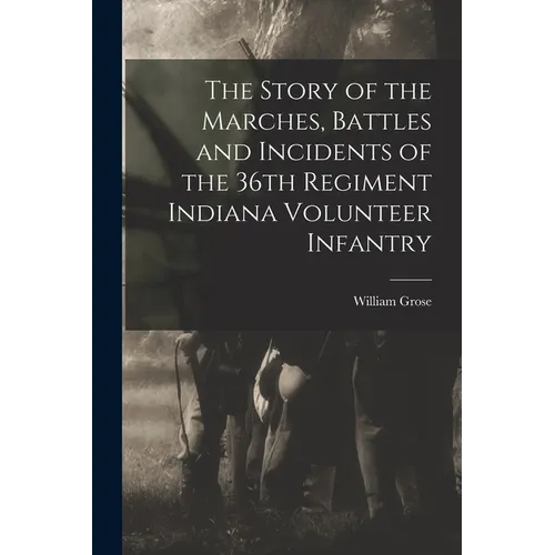 The Story of the Marches, Battles and Incidents of the 36th Regiment Indiana Volunteer Infantry