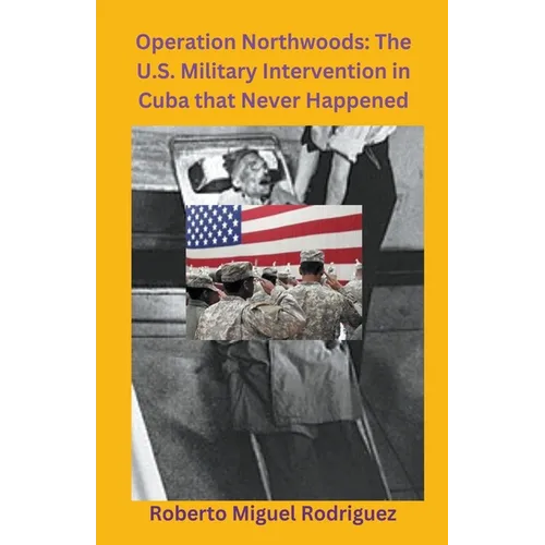 Operation Northwoods: The U.S. Military Intervention in Cuba that Never Happened - Paperback