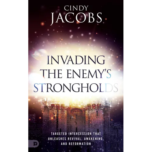 Invading the Enemy's Strongholds: Targeted Intercession That Unleashes Revival, Awakening, and Reformation - Paperback