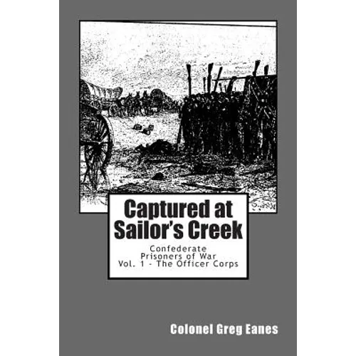 Captured at Sailor's Creek: Confederate Prisoners of War Vol. 1 - The Officer Corps